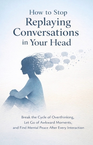 How to Stop Replaying Conversations in Your Head