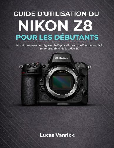 Guide d'Utilisation Du Nikon Z8 Pour Les Débutants