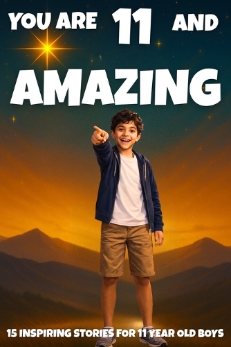 YOU ARE 11 AND AMAZING! Inspiring Stories for 11 Year Old Boys