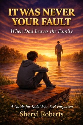IT WAS NEVER YOUR FAULT When Dad Leaves the Family