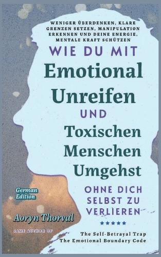Wie Du Mit Emotional Unreifen und Toxischen Menschen Umgehst, Ohne Dich Selbst Zu Verlieren