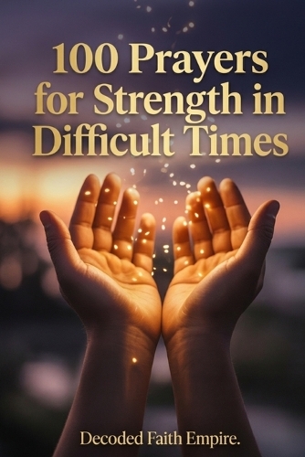 100 Prayers for Strength in Difficult Times