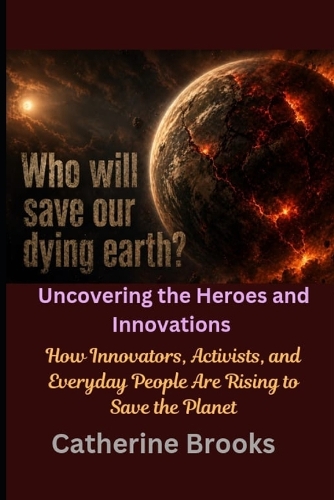 Who Will Save Our Dying Earth? Uncovering the Heroes and Innovations