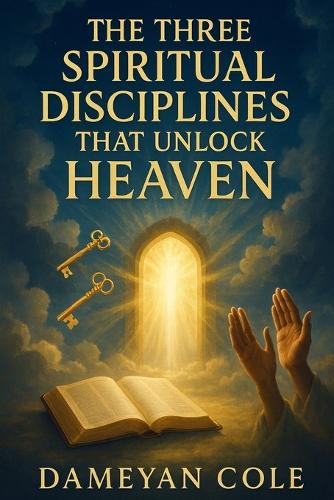 The Three Spiritual Disciplines That Unlock Heaven