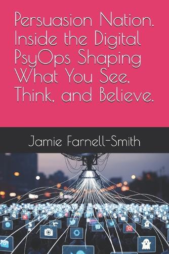 Persuasion Nation. Inside the Digital PsyOps Shaping What You See, Think, and Believe.
