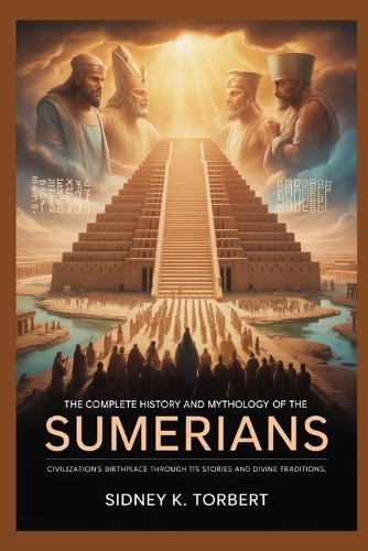 The Complete History and Mythology of the Sumerians