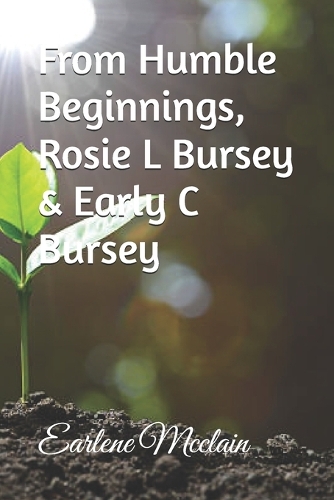 From Humble Beginnings, Rosie L Bursey & Early C Bursey