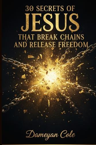 30 Secrets of Jesus That Break Chains and Release Freedom