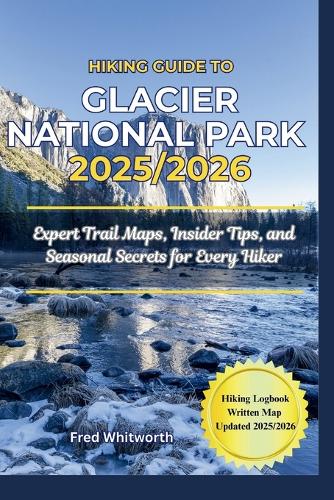 Hiking Guide To Glacier National Park 2025 2026 By Fred Whitworth Foyles 