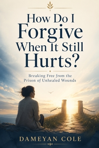 How Do I Forgive When It Still Hurts?