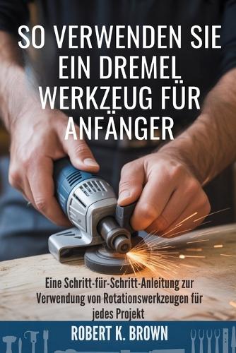 So Verwenden Sie Ein Dremel Werkzeug Für Anfänger