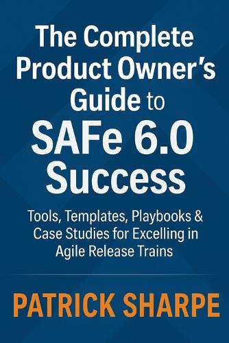 The Complete Product Owner's Guide to SAFe 6.0 Success