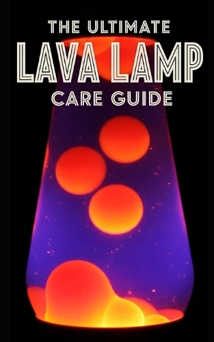 Lava Lamp Ultimate Care Guide