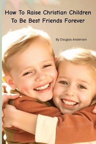 How To Raise Christian Children To Be Best Friends Forever