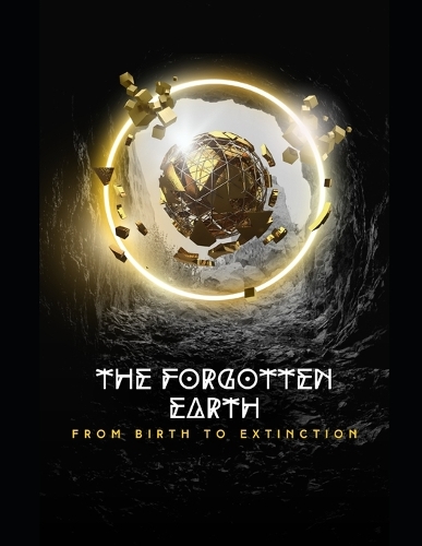 The Forgotten Earth From Birth to Extinction