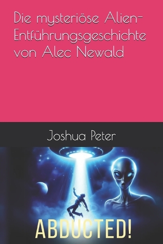 Die mysteriöse Alien-Entführungsgeschichte von Alec Newald