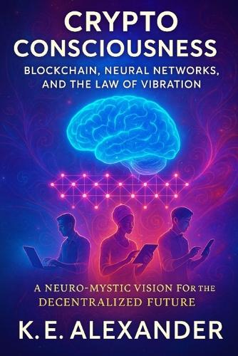 Crypto Consciousness Blockchain, Neural Networks, and the Law of Vibration