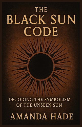 The Black Sun Code Decoding the Symbolism of the Unseen Sun