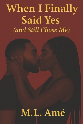 When I Finally Said Yes (and Still Chose Me) by M.L. Amé