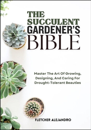 The Succulent Gardener's Bible