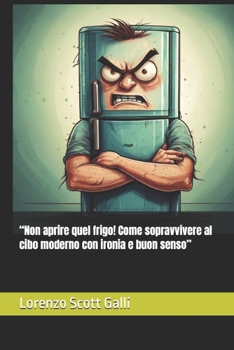 "Non aprire quel frigo! Come sopravvivere al cibo moderno con ironia e buon senso"