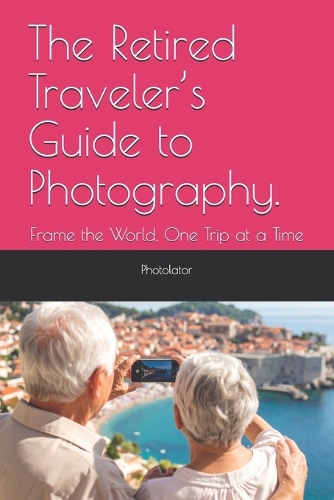 The Retired Traveler's Guide to Photography.
