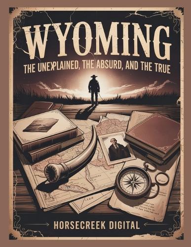 Wyoming The Unexplained, The Absurd and The True