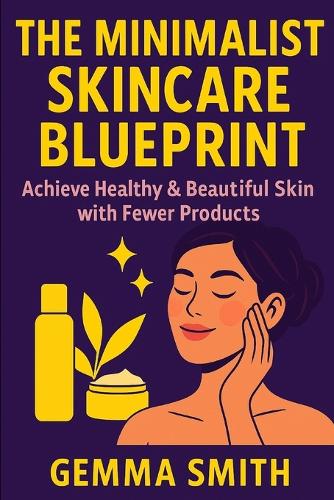 The Minimalist Skincare Blueprint Achieve Healthy & Beautiful Skin with Fewer Products