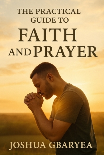 The Practical Guide to Faith and Prayer