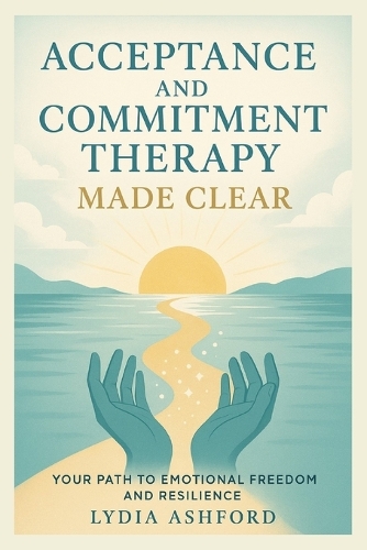 Acceptance and Commitment Therapy Made Clear
