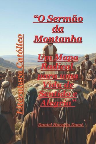 O Sermão da Montanha Um Mapa Radical para uma Vida de Sentido e Alegria