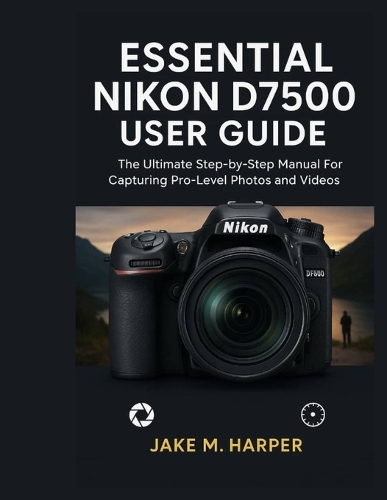 Essential Nikon D7500 User Guide
