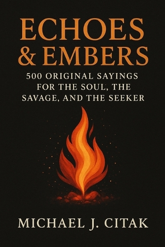 Echoes & Embers 500 Original Sayings for the Soul, the Savage, and the Seeker