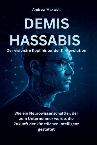 DEMIS HASSABIS Der visionäre Kopf hinter der KI-Revolution
