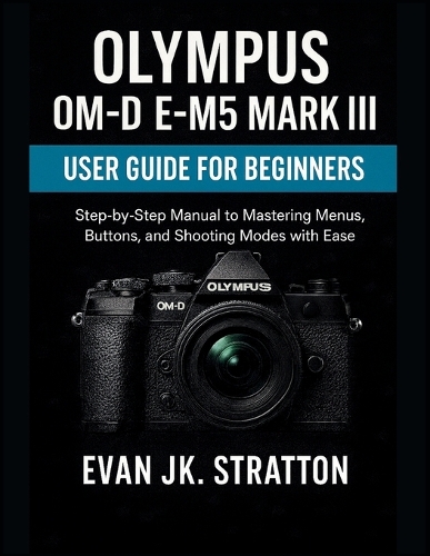 Olympus OM-D E-M5 Mark III User Guide for Beginners