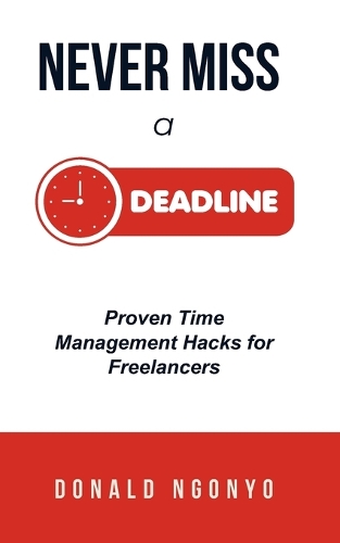 Never Miss a Deadline Again! Proven Time Management Hacks for Freelancers