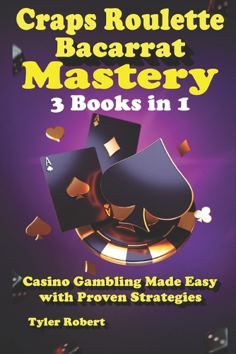 Craps Roulette Baccarat Mastery 3 Books in 1 Casino Gambling Made Easy with Proven Strategies