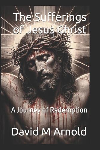 The Sufferings of Jesus Christ
