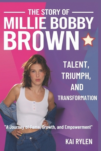 The Story of Millie Bobby Brown Talent, Triumph, and Transformation