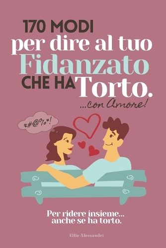 170 Modi per dire al tuo fidanzato che ha torto...con amore.