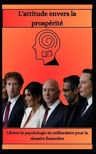 L'attitude envers la prospérité Libérer la psychologie du milliardaire pour la réussite financière