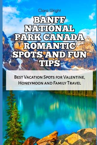 Banff National Park Canada Romantic Spots and Fun Tips