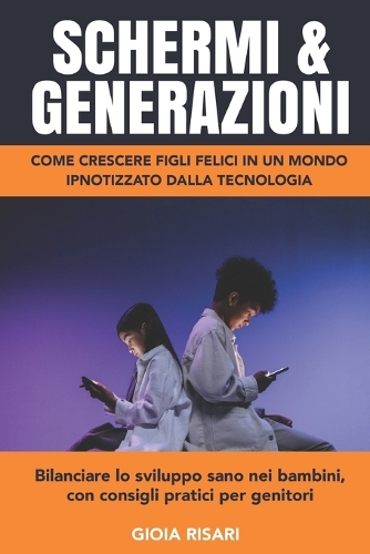 Schermi E Generazioni, Come Crescere Figli Felici in Un Mondo Ipnotizzato Dalla Tecnologia