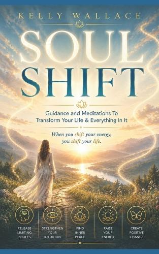 Soul Shift - Guidance and Meditations To Transform Your Life & Everything In It