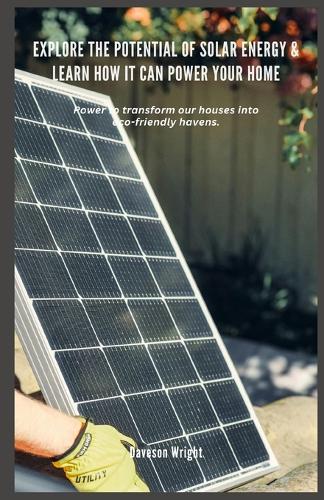 Explore the Potential of Solar Energy & Learn How it can Power Your Home