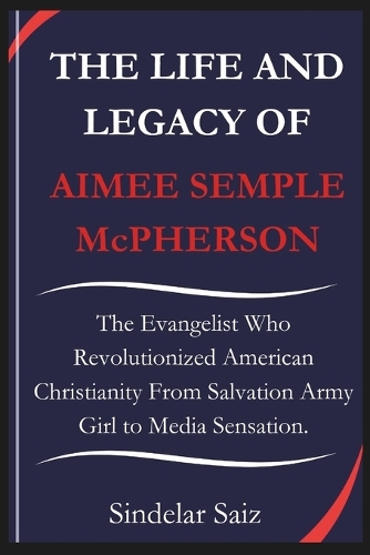 THE LIFE AND LEGACY OF AIMEE SEMPLE McPHERSON