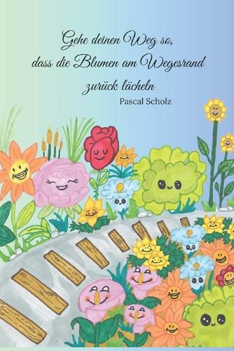 Gehe deinen Weg so, dass die Blumen am Wegesrand zurück lächeln