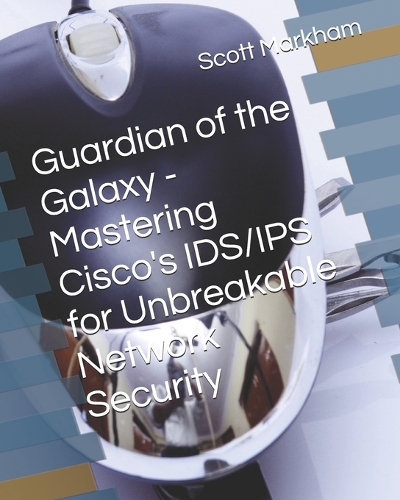 Guardian of the Galaxy - Mastering Cisco's IDS/IPS for Unbreakable Network Security
