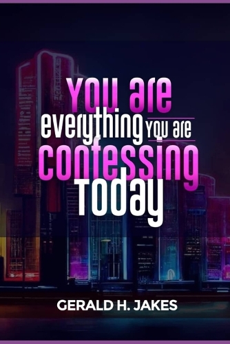 You Are Everything You Are Confessing Today
