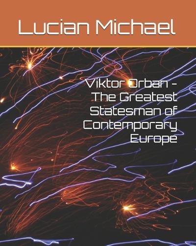 Viktor Orban - The Greatest Statesman of Contemporary Europe
